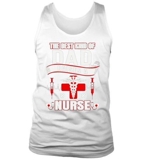 THE BEST KIND OF DAD RAISES A NURSE TSHIRT FATHER T-Shirt Tank Top Unisex