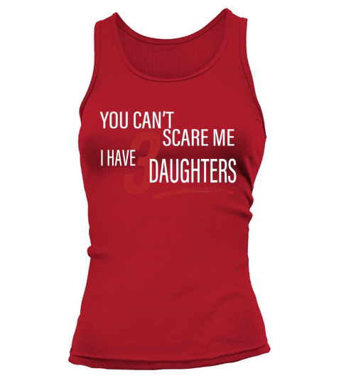 You Cant Scare Me I Have 3 Daughters Shirt Tank top Woman