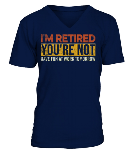 I m Retired You re Not Have Fun At Work Tomorrow V-Neck T-shirt