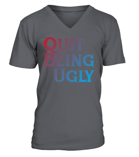 Quit Being Ugly Funny Sarcasm Saying Men Women V-Neck T-shirt