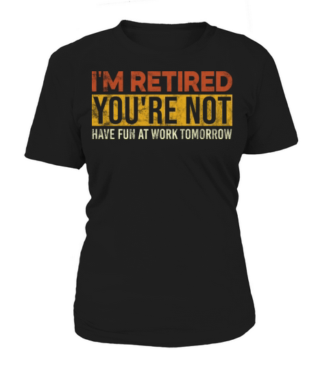 I m Retired You re Not Have Fun At Work Tomorrow Women's T-Shirt