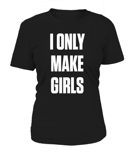 I only make girls Shirts Women's T-Shirt
