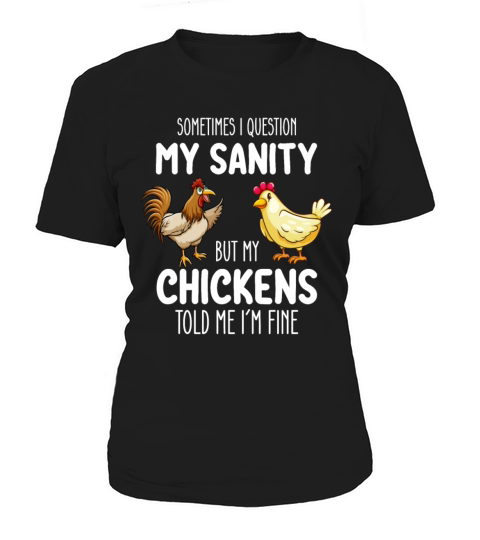 Sometimes I Question My Sanity But My Chickens Tol Women's T-Shirt