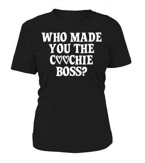 WHO MADE YOU THE COOCHIE BOSS FUNNY Women's T-Shirt