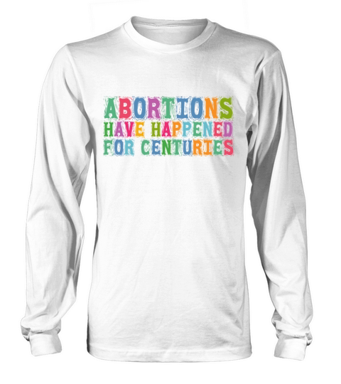 Abortions Have Happened For Centuries Pro Choice R Long sleeved Unisex