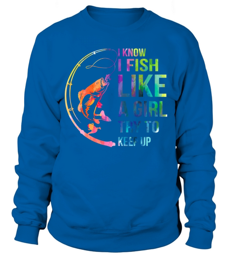 i know i like fish like a girl try to keep up Sweatshirt Unisex