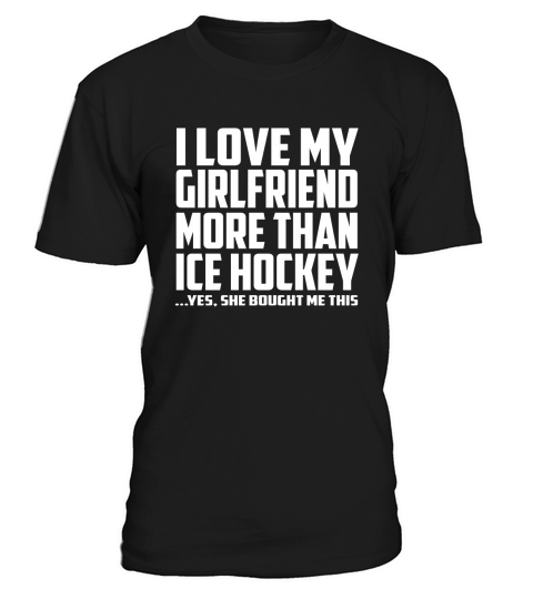 I Love My Girlfriend More Than Ice Hockey She Bought Me This T-Shirt Unisex