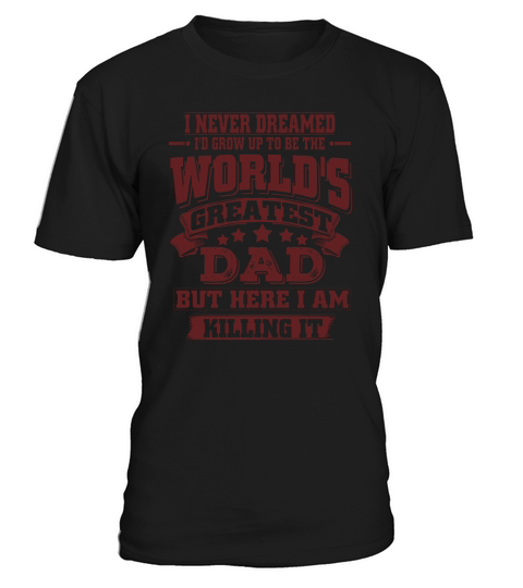 I never dreamed. Id grow up to be the Worlds greatest Dad. But here i am killing it. T-Shirt Unisex
