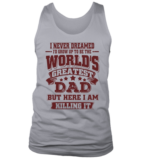 I never dreamed. Id grow up to be the Worlds greatest Dad. But here i am killing it. Tank Top Unisex