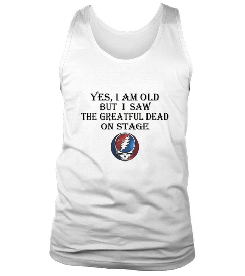 Yes i am old but i saw the Grateful Dead on stage shirt Tank Top Unisex