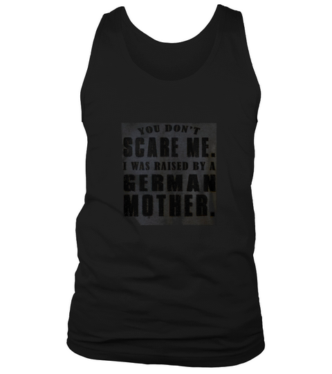 You Dont Scare Me I Was Raised By A German Mother Shirt Tank Top Unisex