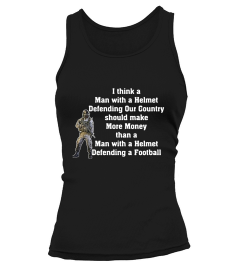 I think a man with a Helmet defending our country should make shirt Tank top Woman