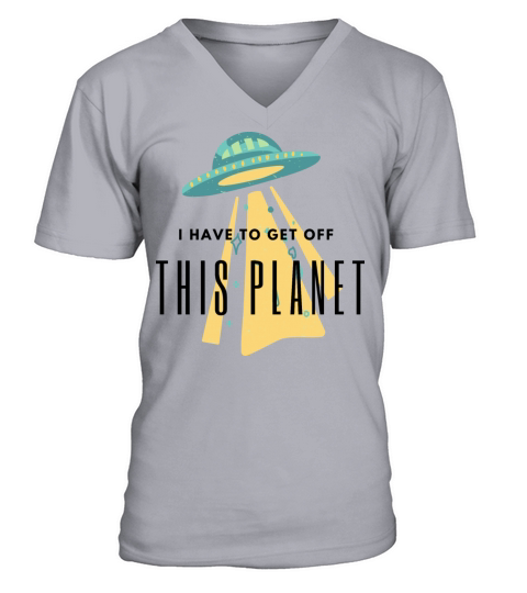 I Have To Get Off This Planet V-Neck T-shirt
