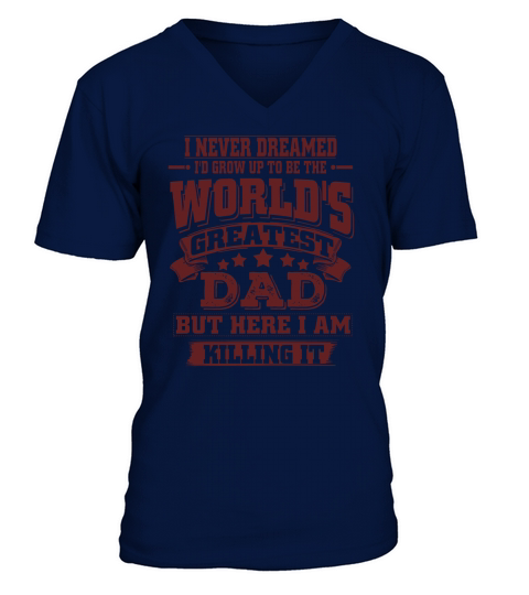 I never dreamed. Id grow up to be the Worlds greatest Dad. But here i am killing it. V-Neck T-shirt