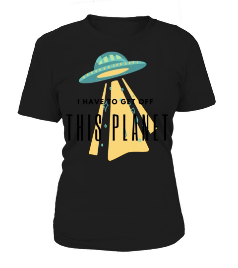 I Have To Get Off This Planet Women's T-Shirt