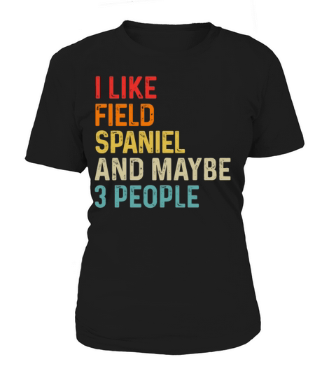 I Like Field Spaniel And Maybe 3 People Dog Lover Women's T-Shirt