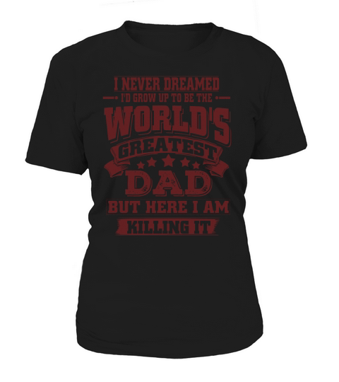 I never dreamed. Id grow up to be the Worlds greatest Dad. But here i am killing it. Women's T-Shirt