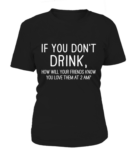IF YOU DONT DRINK H? WILL YOUR FRIENDS KNOW YOU LOVE THEM AT 2 AM Women's T-Shirt