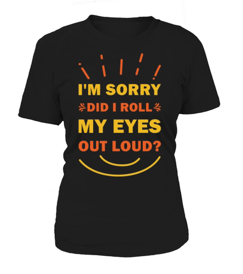 Im sorry did I roll my eyes out loud Funny Women's T-Shirt