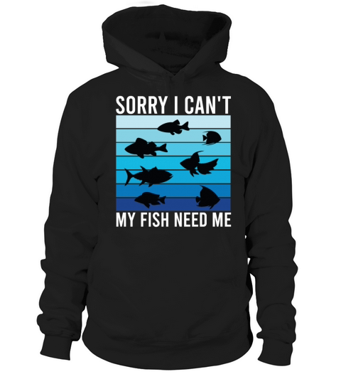 Sorry I Can t My Fish Need Me Funny Hoodie Unisex
