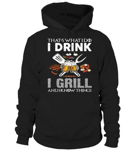 That’s what I do I drink I grill and I know things Hoodie Unisex