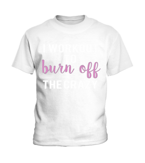 I Workout to Burn Off the Crazy Kids T-Shirt