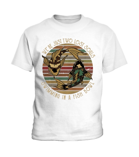 We’re Just Two Lost Souls Swimming In A Fish Bowl Kids T-Shirt