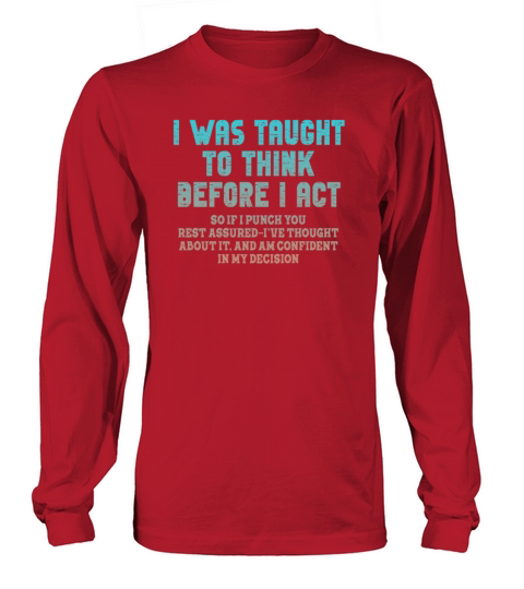 I Was Taught To Think Before I act Sarcasm Long sleeved Unisex