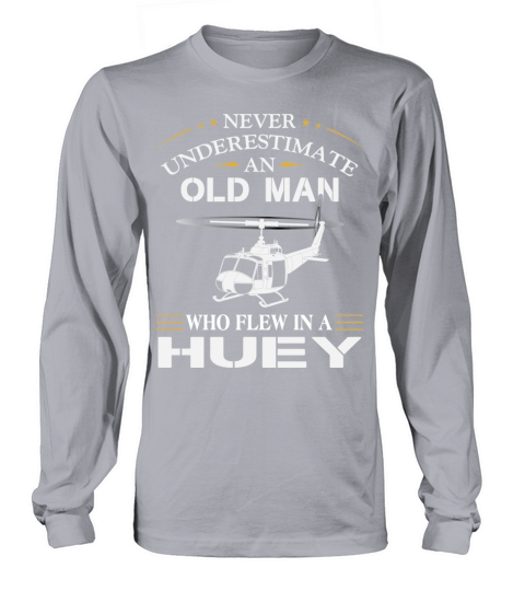 never underestimate an old man who flew in a HUEY Long sleeved Unisex