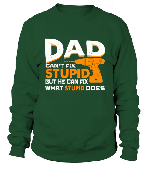 Dad Cant Fix Stupid But He Can Fix What Stupid Does Shirts for Fathers day gifts T-Shirt Sweatshirt Unisex