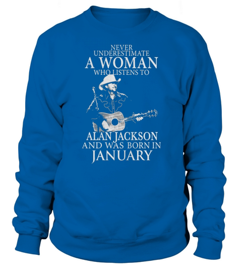 Never Underestimate A Woman Who Listens To Alan Jackson And Was Born In January Sweatshirt Unisex