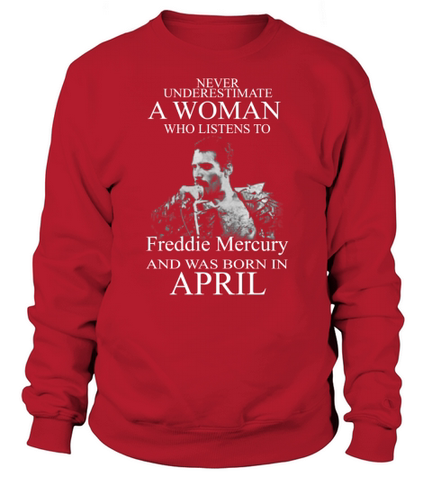 Never underestimate a woman who listens to Freddie Mercury and was born in April Sweatshirt Unisex
