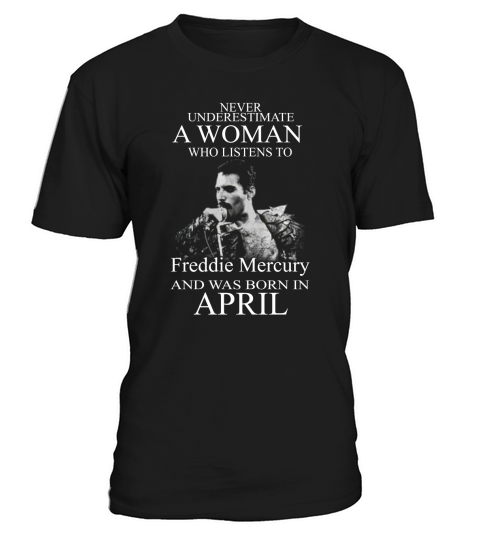 Never underestimate a woman who listens to Freddie Mercury and was born in April T-Shirt Unisex