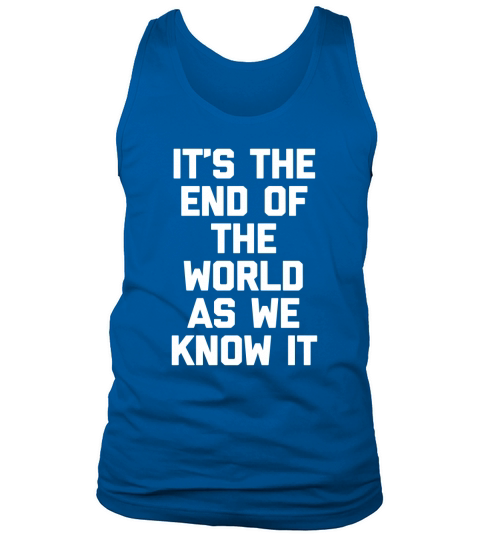 Its The End Of The World As We Know It T-Shirt funny saying Tank Top Unisex
