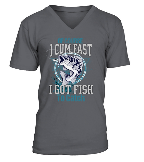 Of Course I Cum Fast I Got Fish To Catch V-Neck T-shirt