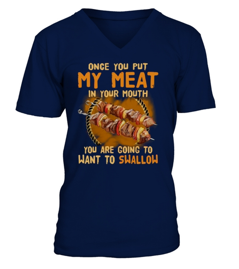 Once you put my meat in your mouth you are going to want to swallow V-Neck T-shirt