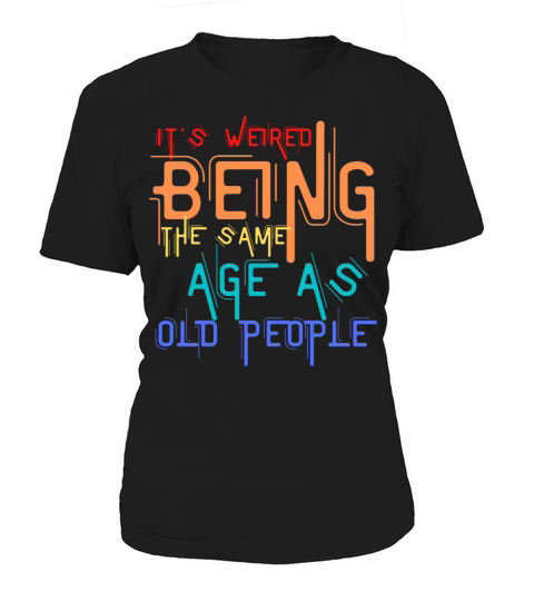its weird to be the same age as the old ones Women's T-Shirt