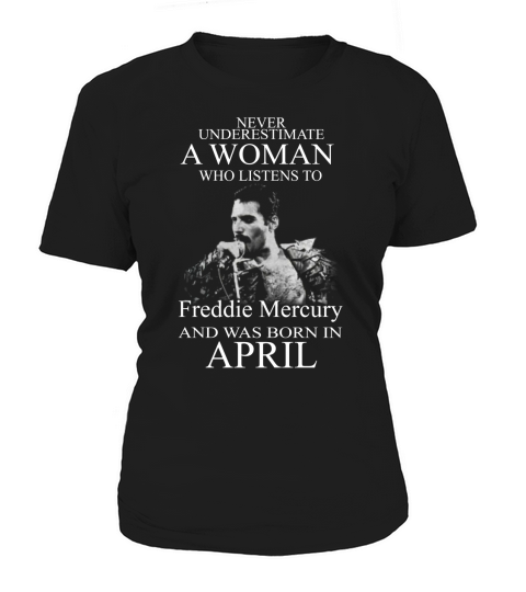 Never underestimate a woman who listens to Freddie Mercury and was born in April Women's T-Shirt