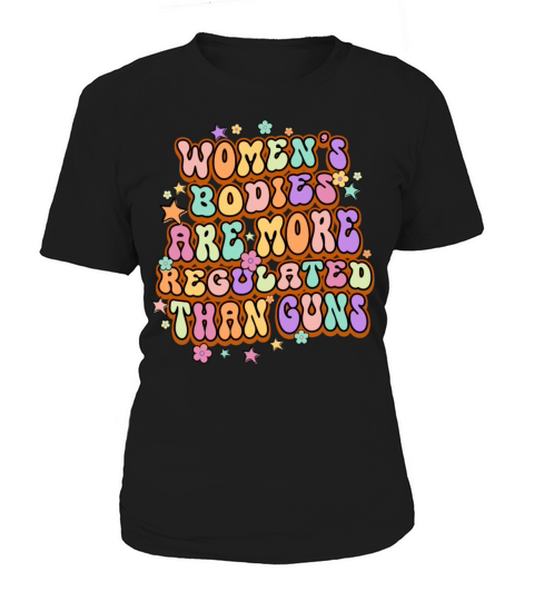 Womens Bodies Are More Regulated Than Guns Women's T-Shirt