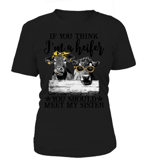 You Think Im A Heifer You Should Meet My Sister Women's T-Shirt