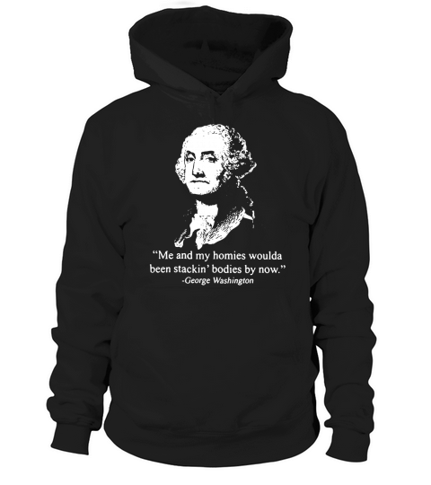 Me and my homies woulda been stacking bodies by now George Washington Hoodie Unisex