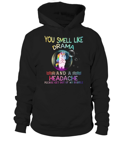 Unicorn you smell like drama and a headache please get out of my bubble Hoodie Unisex