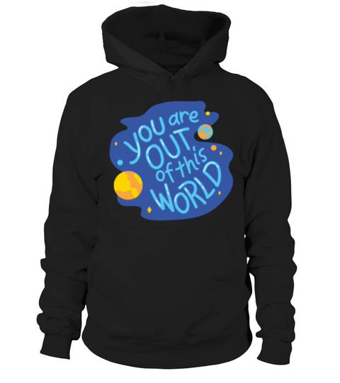 You are out of this world Hoodie Unisex