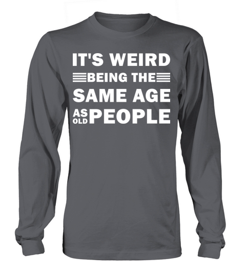 Its Weird Being The Same Age As Old People Funny Long sleeved Unisex