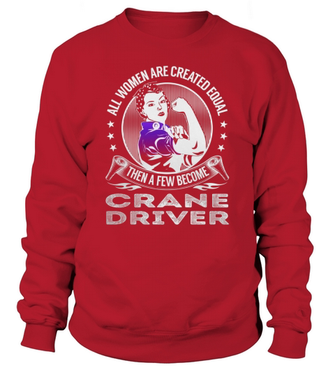All Women are Created Equal Then a few Become Crane Driver Job Shirts Sweatshirt Unisex
