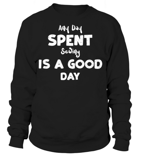 Any Day Spent Sewing Is A Good Day Sweatshirt Unisex