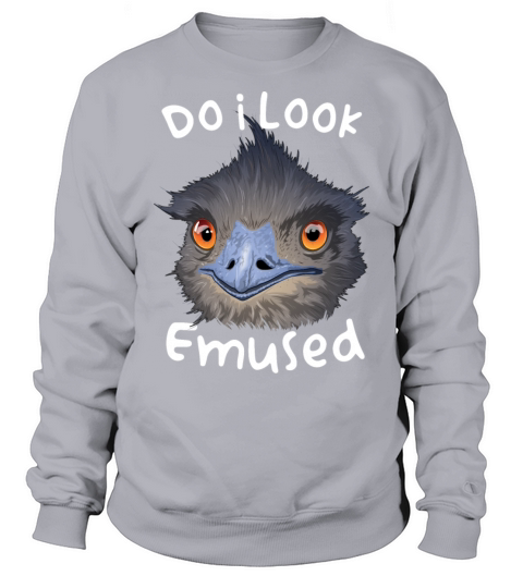 Do I Look Amused Funny Australian Emu Bird Love Em Sweatshirt Unisex