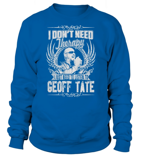I Dont Need therapy i Just Need To Listen To Geoff Tate TShirt Sweatshirt Unisex