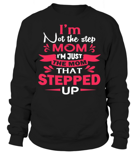 Im Not The Stepmom Im The Mom That Stepped Up Sweatshirt Unisex