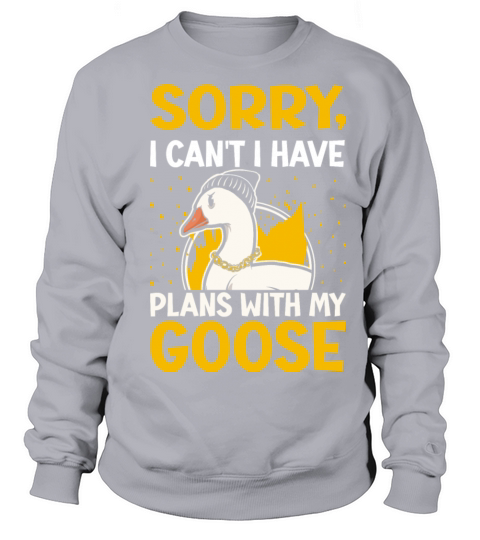 Sorry I Cant I Have Plans With My Goose Sweatshirt Unisex